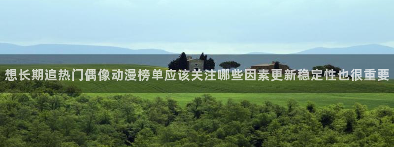 韩漫漫画大全在线：想长期追热门偶像动漫榜单应该关注哪些因素更新稳定性也很重要