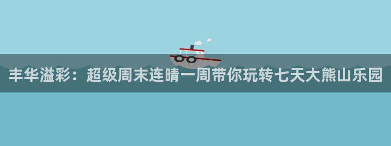 韩漫漫画在线：丰华溢彩：超级周末连晴一周带你玩转七天大熊山乐园