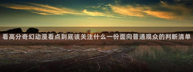 韩漫漫画更新列表：看高分奇幻动漫看点到底该关注什么一份面向普通观众的判断清单