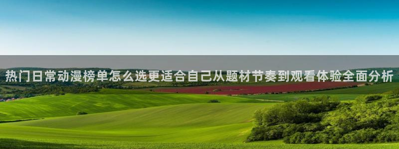 韩漫漫画排行榜前十：热门日常动漫榜单怎么选更适合自己从题材节奏到观看体验全面分析