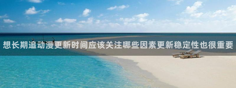 韩漫推荐大全：想长期追动漫更新时间应该关注哪些因素更新稳定性也很重要
