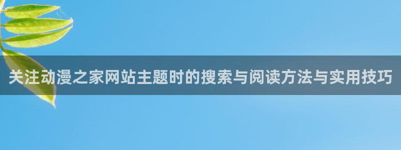 韩漫免费漫画大全：关注动漫之家网站主题时的搜索与阅读方法与实用技巧