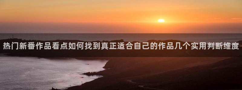 韩漫漫画网：热门新番作品看点如何找到真正适合自己的作品几个实用判断维度