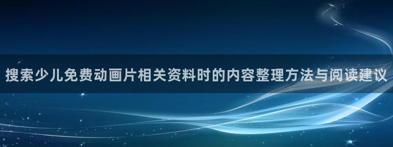 韩漫漫画最新排行榜：搜索少儿免费动画片相关资料时的内容整理方法与阅读建议