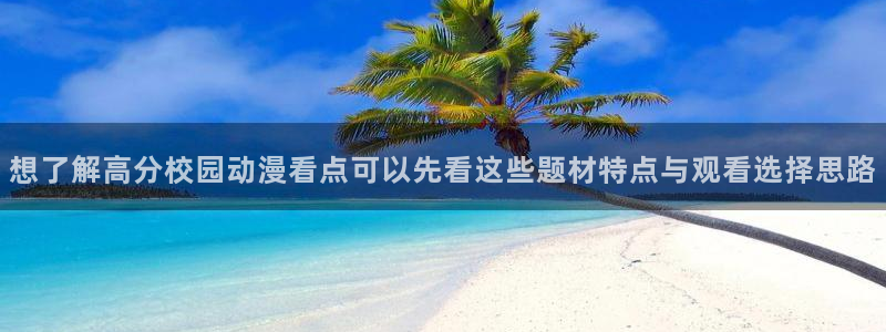 韩漫漫画网页版在线阅读：想了解高分校园动漫看点可以先看这些题材特点与观看选择思路