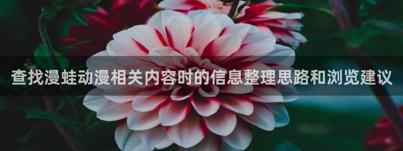 韩漫青春漫画：查找漫蛙动漫相关内容时的信息整理思路和浏览建议