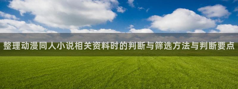 在线韩漫漫画网站：整理动漫同人小说相关资料时的判断与筛选方法与判断要点