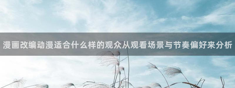 最新韩漫推荐：漫画改编动漫适合什么样的观众从观看场景与节奏偏好来分析