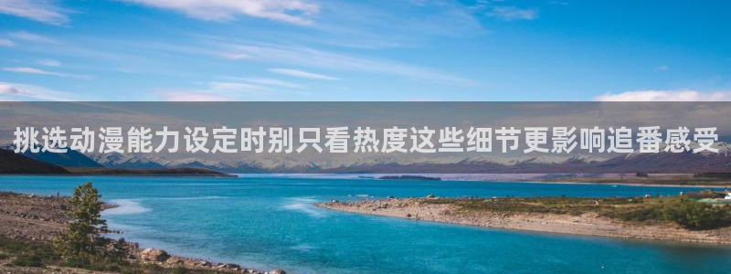 韩国漫画在线免费看：挑选动漫能力设定时别只看热度这些细节更影响追番感受