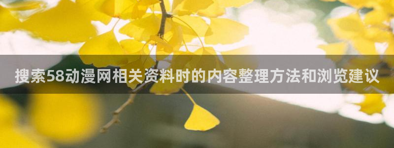 韩漫漫画排行榜前十：搜索58动漫网相关资料时的内容整理方法和浏览建议